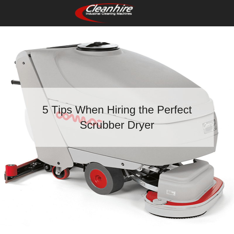 5 Tips When Hiring the Perfect Scrubber Dryer