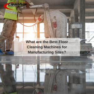 What are the Best Floor Cleaning Machines for Manufacturing Sites